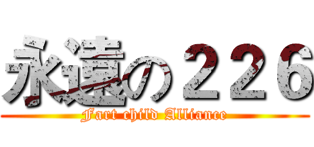 永遠の２２６ (Fart child Alliance)