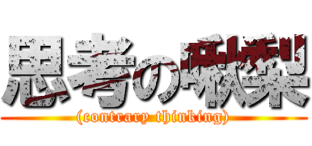 思考の啾梨 ((contrary thinking))