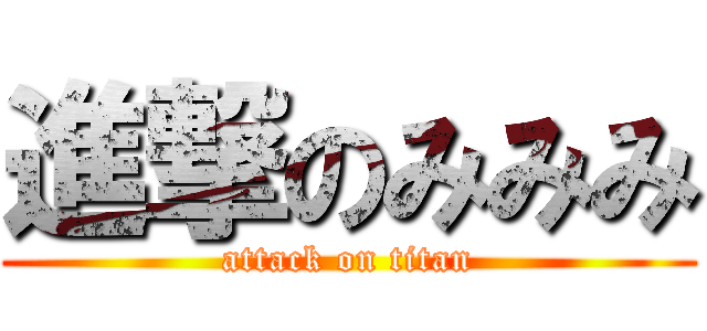 進撃のみみみ (attack on titan)