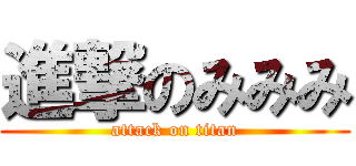 進撃のみみみ (attack on titan)