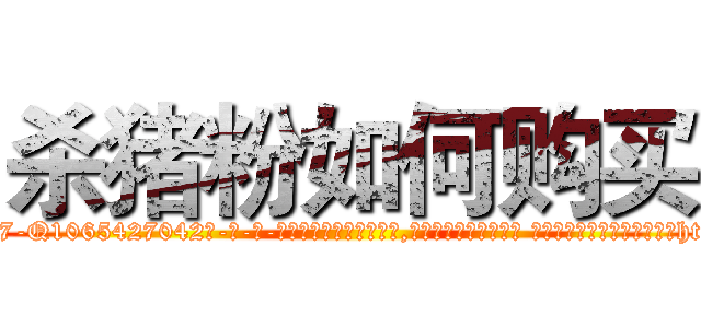 杀猪粉如何购买 (杀猪粉如何购买【电-话151x68344x817-Q1065427042元-吉-药-业】我们做的是长期生意,靠的是老客户长期支持 杀猪粉如何购买在发表了一篇http://sngk.net/qRZQ64

参考消息网我们做的是长期生意,靠的是老客户长期支持也许我们早该意识到，就连鲍勃·霍斯金斯（金球奖戏剧类电影男主角 
)
