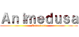 Ａｎｉｍｅｄｕｓａ (Animedusa)