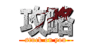 攻略 (stuck on you)