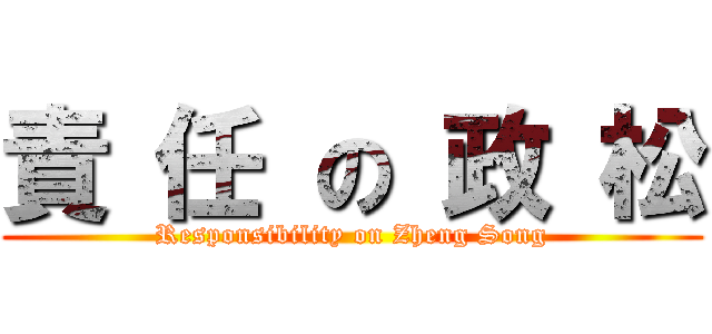責 任 の 政 松 (Responsibility on Zheng Song)