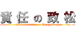 責 任 の 政 松 (Responsibility on Zheng Song)