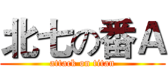 北七の番Ａ (attack on titan)