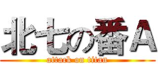 北七の番Ａ (attack on titan)