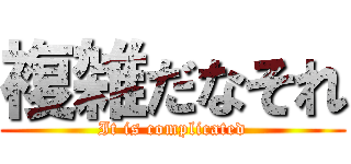 複雑だなそれ (It is complicated)