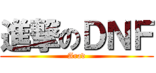 進撃のＤＮＦ (Arad)