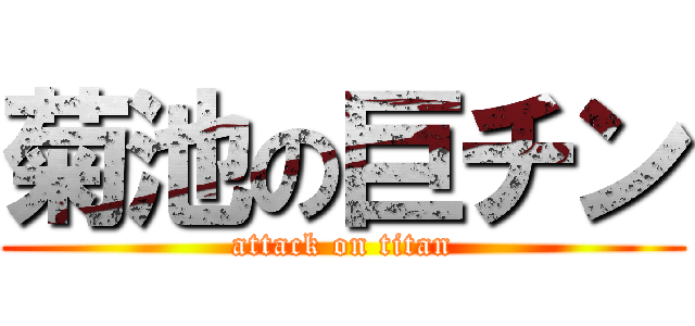 菊池の巨チン (attack on titan)