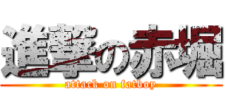 進撃の赤堀 (attack on fatboy)