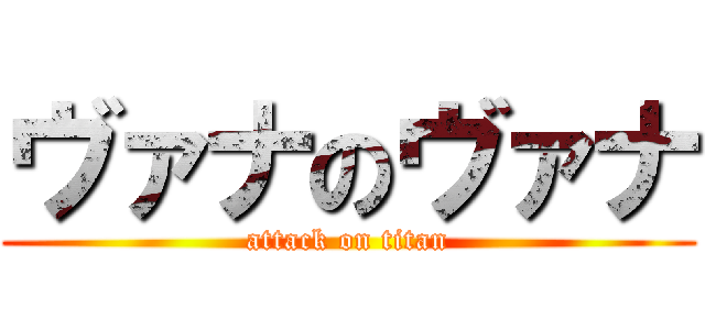 ヴァナのヴァナ (attack on titan)