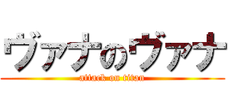 ヴァナのヴァナ (attack on titan)