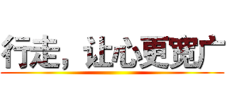 行走，让心更宽广 ()