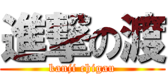 進撃の渡 (kanji chigau)