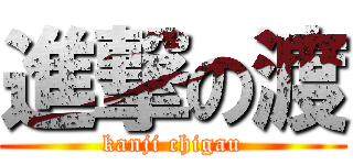 進撃の渡 (kanji chigau)