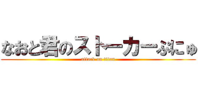 なおと君のストーカーぷにゅ (attack on titan)