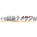 くそ雑魚ナメクジｗ (うをうわう)