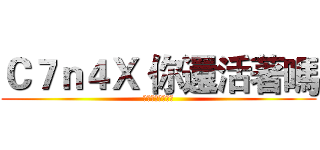 Ｃ７ｎ４Ｘ 你還活著嗎 (谷烈我就在這看著)