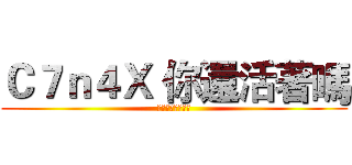 Ｃ７ｎ４Ｘ 你還活著嗎 (谷烈我就在這看著)