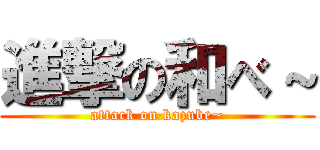 進撃の和べ～ (attack on kazube~)