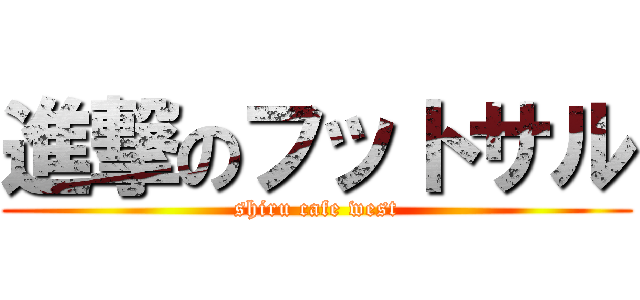 進撃のフットサル (shiru cafe west)