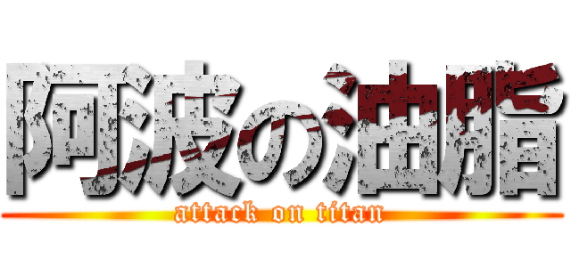 阿波の油脂 (attack on titan)