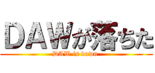 ＤＡＷが落ちた (DAW is down )