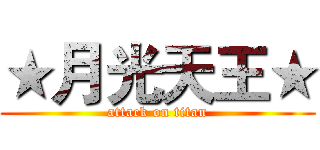 ★月光天王★ (attack on titan)