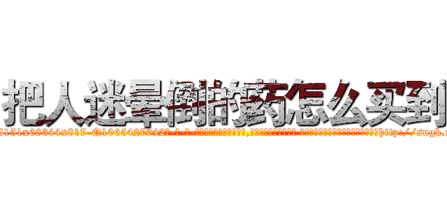把人迷晕倒的药怎么买到 (把人迷晕倒的药怎么买到【电-话151x68344x817-Q1065427042元-吉-药-业】我们做的是长期生意,靠的是老客户长期支持 把人迷晕倒的药怎么买到在发表了一篇http://sngk.net/wzjZWe

参考消息网我们做的是长期生意,靠的是老客户长期支持也许我们早该意识到，就连鲍勃·霍斯金斯（金球奖戏剧类电影男主角 
)