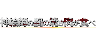 神絵師の腕の焼き肉が食べたい ()