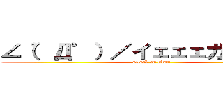 ∠（゜Д゜）／イェェェガァァァ！！ (attack on titan)
