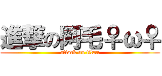 進撃の阿毛♀ω♀ (attack on titan)