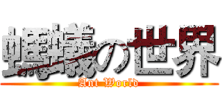 螞蟻の世界 (Ant World)