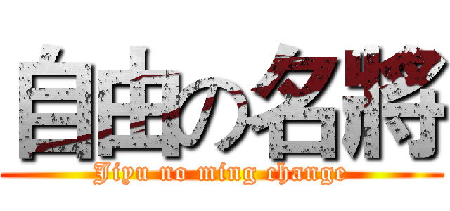 自由の名將 (Jiyu no ming change)