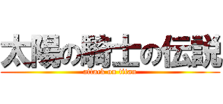 太陽の騎士の伝説 (attack on titan)