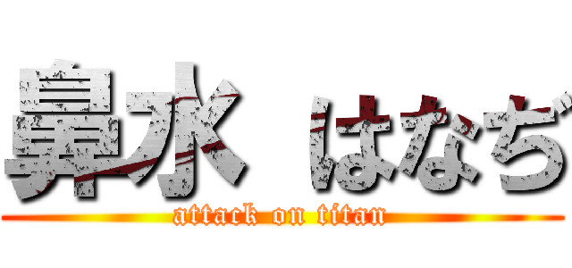 鼻水 はなぢ (attack on titan)