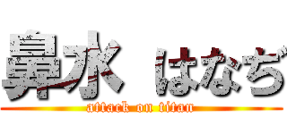 鼻水 はなぢ (attack on titan)
