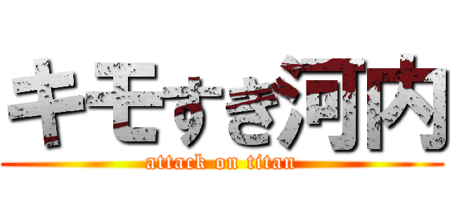 キモすぎ河内 (attack on titan)