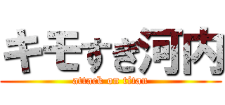 キモすぎ河内 (attack on titan)