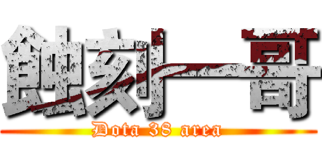 蝕刻一哥 (Dota 38 area)