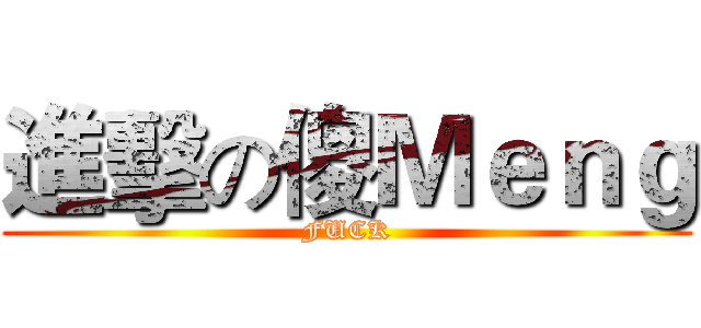 進擊の傻Ｍｅｎｇ (FUCK)