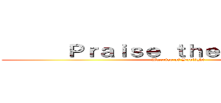       Ｐｒａｉｓｅ ｔｈｅ Ｓｕｎ        (Warrior of Sunlight)