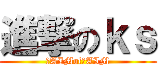 進撃のｋｓ (糞AIMof紙AIM)