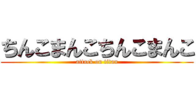 ちんこまんこちんこまんこ (attack on titan)