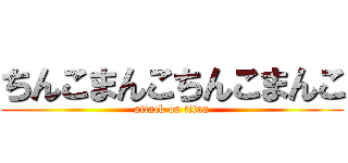 ちんこまんこちんこまんこ (attack on titan)