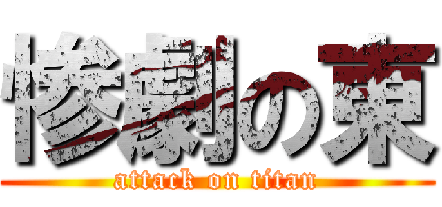 惨劇の東 (attack on titan)