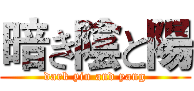 暗き陰と陽 (dark yin and yang)