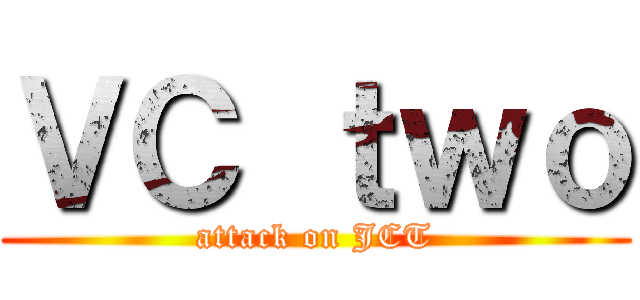 ＶＣ ｔｗｏ (attack on JCT)