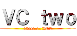 ＶＣ ｔｗｏ (attack on JCT)